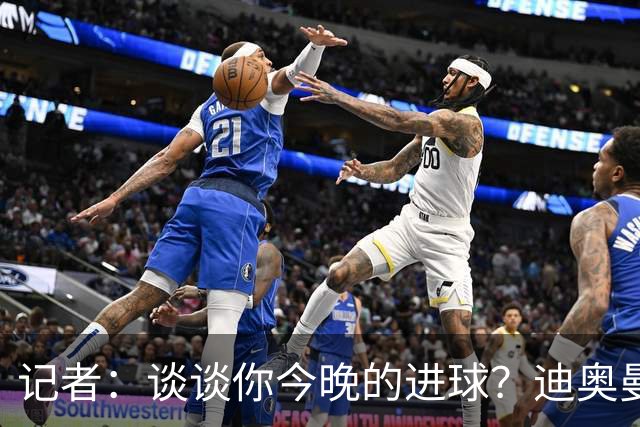 记者：谈谈你今晚的进球？迪奥曼德：啊？我没进球啊…阿玛德进的
